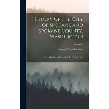 History of the City of Spokane and Spokane County, Washington: From Its Earliest Settlement to the Present Time; Volume 2