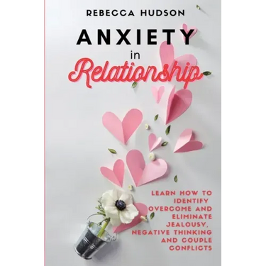 Anxiety In Relationship: Learn How to Identify, overcome and eliminate Jealousy, Negative thinking and Couple conflicts.