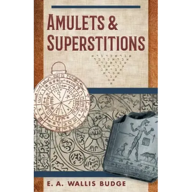 Amulets and Superstitions: The Original Texts With Translations and Descriptions of a Long Series of Egyptian, Sumerian, Assyrian, Hebrew, Christian