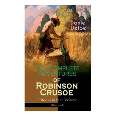 The Complete Adventures of Robinson Crusoe - 3 Books in One Volume (Illustrated): The Life and Adventures of Robinson Crusoe, The Farther Adventures &