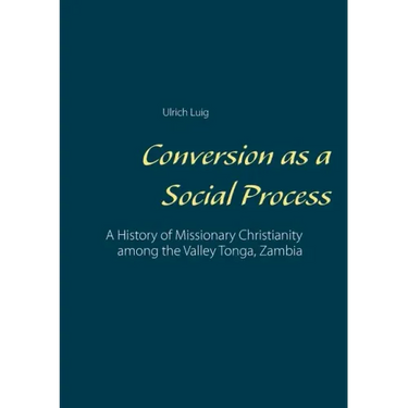 Conversion as a Social Process: A History of Missionary Christianity among the Valley Tonga, Zambia