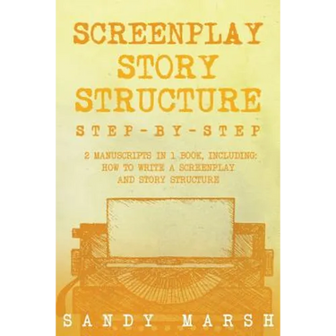 Screenplay Story Structure: Step-by-Step - 2 Manuscripts in 1 Book - Essential Screenplay Structure, Screenplay Format and Suspense Scriptwriting