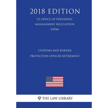 Customs and Border Protection Officer Retirement (US Office of Personnel Management Regulation) (OPM) (2018 Edition)
