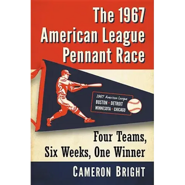The 1967 American League Pennant Race: Four Teams, Six Weeks, One Winner
