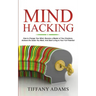 Mind Hacking: How to Change Your Mind, Become a Master of Your Emotions, Achieve the Goals You Want, & Start Living to Your Full Potential