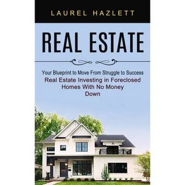 Real Estate: Your Blueprint to Move From Struggle to Success (Real Estate Investing in Foreclosed Homes With No Money Down)