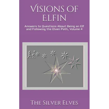 Visions of Elfin: Answers to Questions About Being an Elf and Following the Elven Path, Volume 4
