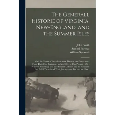 The Generall Historie of Virginia, New-England, and the Summer Isles: With the Names of the Adventurers, Planters, and Governours From Their First Beg