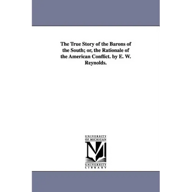The True Story of the Barons of the South; or, the Rationale of the American Conflict. by E. W. Reynolds.