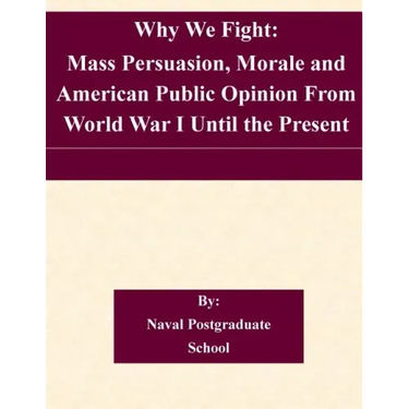 Why We Fight: Mass Persuasion, Morale and American Public Opinion From World War I Until the Present