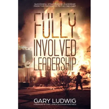Fully Involved Leadership: Successful Strategies in Leadership from the Firefighter to the Fire Chief
