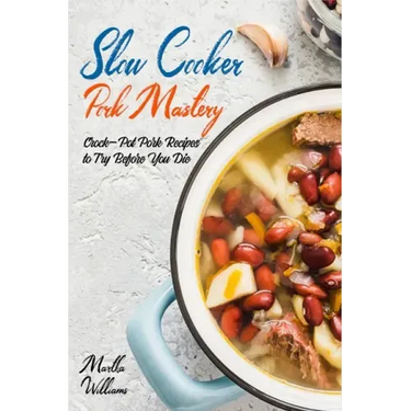 Slow Cooker Pork Mastery: Crock-Pot Pork Recipes to Try Before You Die: 850 Insanely Delicious and Nutritious Recipes for Your Slow Cooker!