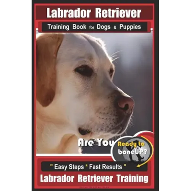 Labrador Retriever Training Book for Dogs & Puppies by BoneUP DOG Training: Are You Ready to Bone Up? Easy Steps * Fast Results Labrador Retriever Tra