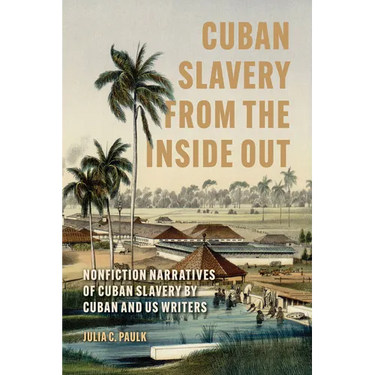 Cuban Slavery from the Inside Out: Nonfiction Narratives of Cuban Slavery by Cuban and Us Writers
