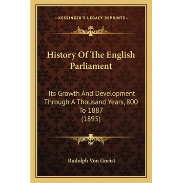 History Of The English Parliament: Its Growth And Development Through A Thousand Years, 800 To 1887 (1895)