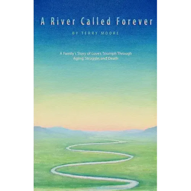 A River Called Forever: A Family's Story of Love's Triumph Through Aging, Struggle, and Death