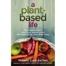A Plant-Based Life: Your Complete Guide to Great Food, Radiant Health, Boundless Energy, and a Better Body