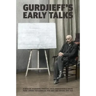 Gurdjieff's Early Talks 1914-1931: In Moscow, St. Petersburg, Essentuki, Tiflis, Constantinople, Berlin, Paris, London, Fontainebleau, New York, and C