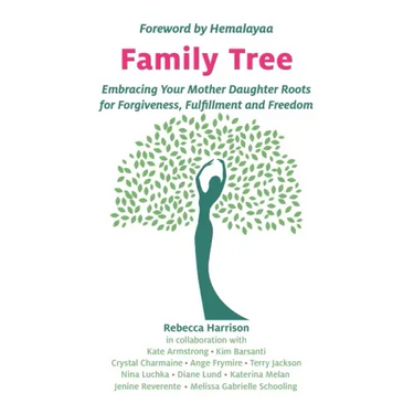 Family Tree: Embracing Your Mother Daughter Roots for Forgiveness, Fulfillment and Freedom