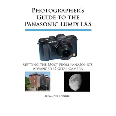 Photographer's Guide to the Panasonic Lumix LX5: Getting the Most from Panasonic's Advanced Digital Camera