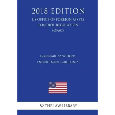 Economic Sanctions Enforcement Guidelines (US Office of Foreign Assets Control Regulation) (OFAC) (2018 Edition)