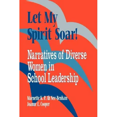 Let My Spirit Soar!: Narratives of Diverse Women in School Leadership