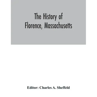 The history of Florence, Massachusetts: including a complete account of the Northampton Association of Education and Industry