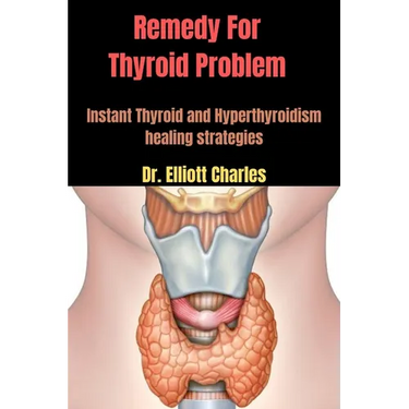 Remedy For Thyroid Problem: Instant Thyroid and Hyperthyroidism healing strategies
