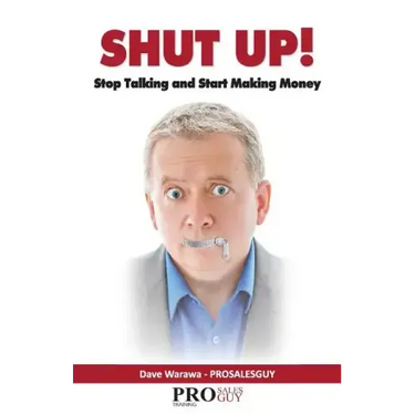 Shut Up! Stop Talking and Start Making Money: A Sales Book - 100% Practical Sales Techniques - Increase Your Sales by Listening, Not Talking!