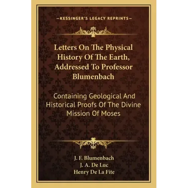Letters on the Physical History of the Earth, Addressed to Professor Blumenbach: Containing Geological and Historical Proofs of the Divine Mission of