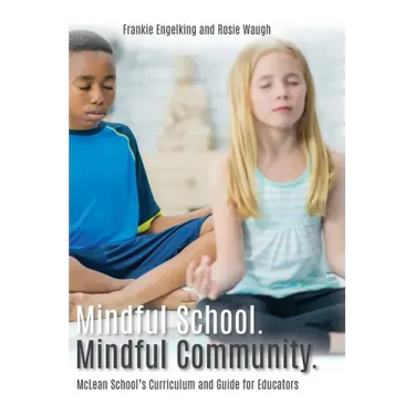 Mindful School. Mindful Community.: McLean School's Curriculum and Guide for Educators Information, Resources, and Materials to Develop, Implement, an