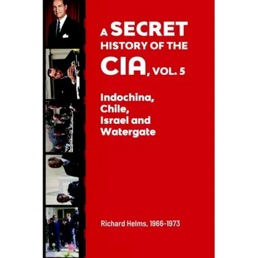 A Secret History of the CIA, Vol. 5: Indochina, Chile, Israel and Watergate: Richard Helms, 1966-1973