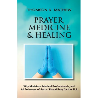 Prayer, Medicine & Healing: Why Ministers, Medical Professionals, and All Followers of Jesus Should Pray for the Sick