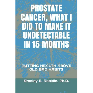 Prostate Cancer, What I Did to Make It Undetectable in 15 Months: Putting Health Above Old Bad Habits