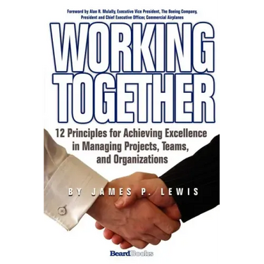 Working Together: 12 Principles for Achieving Excellence in Managing Projects, Teams, and Organizations