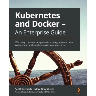 Kubernetes and Docker - An Enterprise Guide: Effectively containerize applications, integrate enterprise systems, and scale applications in your enter