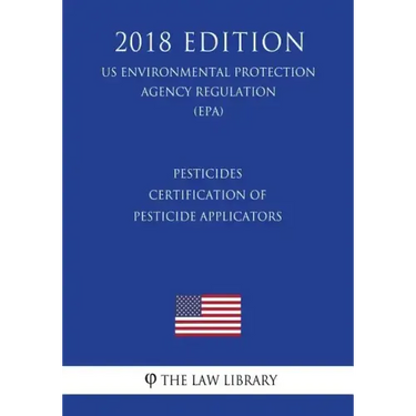 Pesticides - Certification of Pesticide Applicators (US Environmental Protection Agency Regulation) (EPA) (2018 Edition)