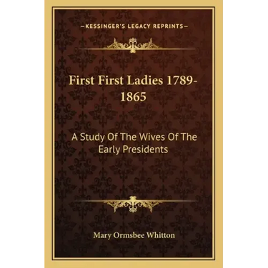 First First Ladies 1789-1865: A Study of the Wives of the Early Presidents