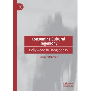 Consuming Cultural Hegemony: Bollywood in Bangladesh