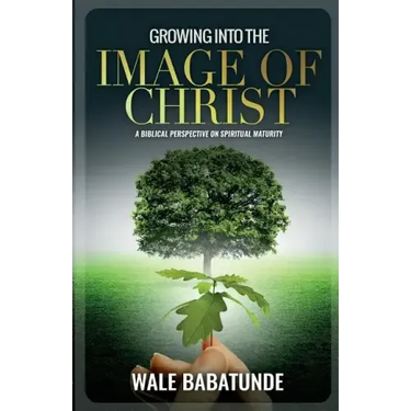 Growing Into The Image of Christ: A Biblical Perspective on Spiritual Maturity