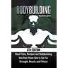 Bodybuilding: Meal Plans, Recipes and Bodybuilding Nutrition: Know How to Eat For: Strength, Muscle and Fitness