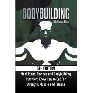 Bodybuilding: Meal Plans, Recipes and Bodybuilding Nutrition: Know How to Eat For: Strength, Muscle and Fitness