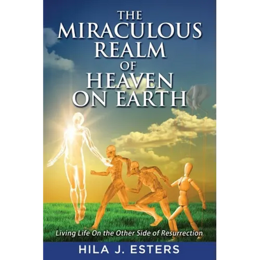 The Miraculous Realm of Heaven on Earth: Living Life on the Other Side of Resurrection