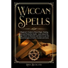 Wiccan Spells: a Beginner's Guide to Moon Magic, Healing, Love and Protection Spells - learn about the Magic Power of Elements and le