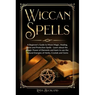 Wiccan Spells: a Beginner's Guide to Moon Magic, Healing, Love and Protection Spells - learn about the Magic Power of Elements and le