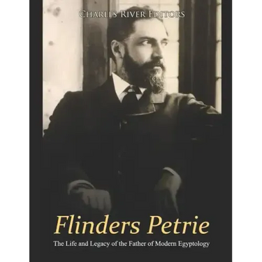 Flinders Petrie: The Life and Legacy of the Father of Modern Egyptology