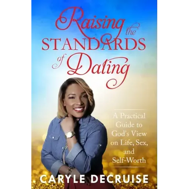 Raising the Standards of Dating: A Practical Guide to God's View on Life, Sex, and Self-Worth