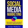 Social Media: Social Media Marketing - Using Facebook, Twitter, Youtube, Instagram And Tumblr To Grow Your Business, Be Successful And Boost Your Sale