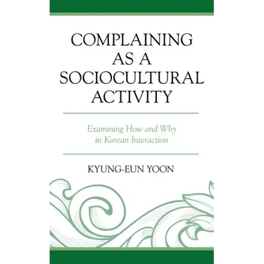 Complaining as a Sociocultural Activity: Examining How and Why in Korean Interaction