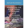 Mastering the Art of Sales: Strategies and Techniques for Success in a Dynamic World